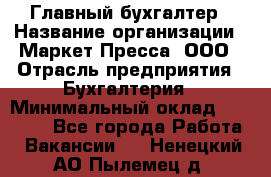 Главный бухгалтер › Название организации ­ Маркет-Пресса, ООО › Отрасль предприятия ­ Бухгалтерия › Минимальный оклад ­ 35 000 - Все города Работа » Вакансии   . Ненецкий АО,Пылемец д.